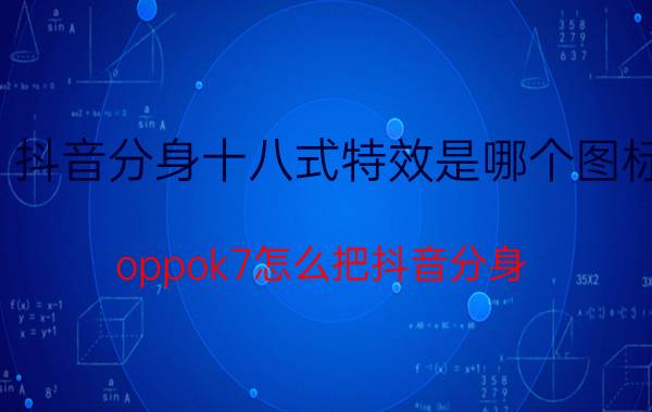 抖音分身十八式特效是哪个图标 oppok7怎么把抖音分身？